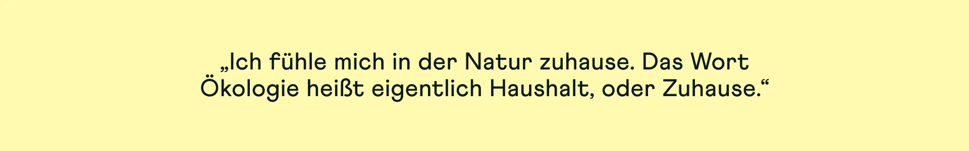„Ich fühle mich in der Natur zuhause. Das Wort Ökologie heißt eigentlich Haushalt, oder Zuhause.“