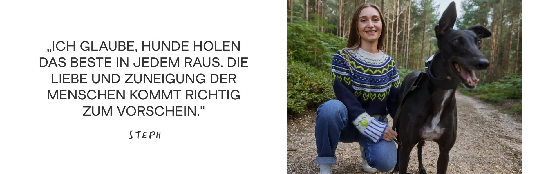 „Ich glaube, Hunde holen das Beste in jedem raus. Die Liebe und Zuneigung der Menschen kommt richtig zum Vorschein.“ Steph